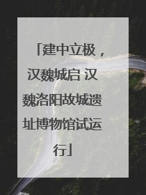建中立极，汉魏城启 汉魏洛阳故城遗址博物馆试运行