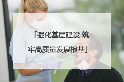 强化基层建设 筑牢高质量发展根基
