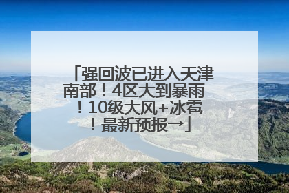 强回波已进入天津南部！4区大到暴雨！10级大风+冰雹！最新预报→