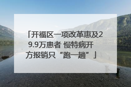 开福区一项改革惠及29.9万患者 慢特病开方报销只“跑一趟”