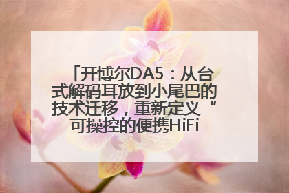开博尔DA5：从台式解码耳放到小尾巴的技术迁移，重新定义“可操控的便携HiFi解码耳放”