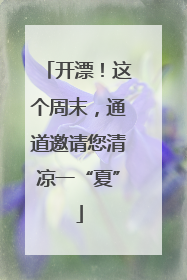 开漂！这个周末，通道邀请您清凉一“夏”