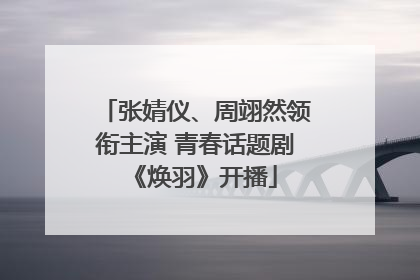 张婧仪、周翊然领衔主演 青春话题剧《焕羽》开播