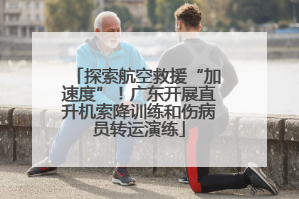 探索航空救援“加速度”！广东开展直升机索降训练和伤病员转运演练