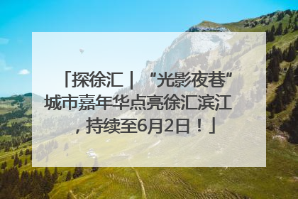 探徐汇｜“光影夜巷”城市嘉年华点亮徐汇滨江，持续至6月2日！