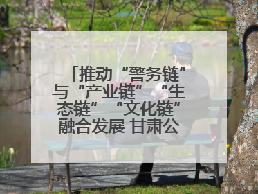 推动“警务链”与“产业链”“生态链”“文化链”融合发展 甘肃公安打造陇原旅游警务品牌