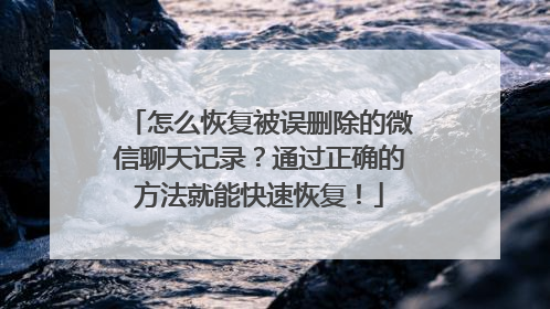 怎么恢复被误删除的微信聊天记录？通过正确的方法就能快速恢复！