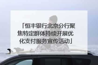恒丰银行北京分行聚焦特定群体持续开展优化支付服务宣传活动