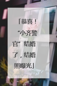 恭喜！“小齐警官”结婚了，结婚照曝光