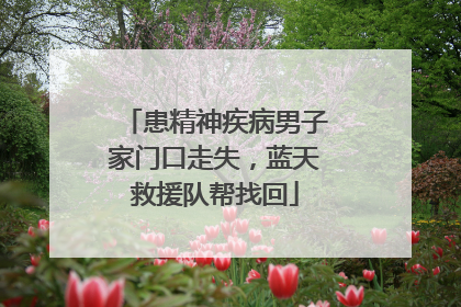 患精神疾病男子家门口走失，蓝天救援队帮找回