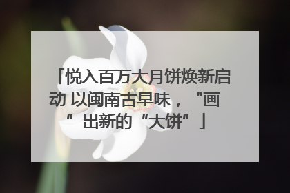 悦入百万大月饼焕新启动 以闽南古早味，“画”出新的“大饼”