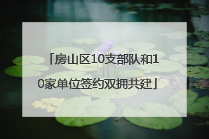 房山区10支部队和10家单位签约双拥共建