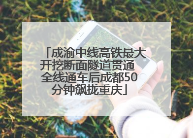 成渝中线高铁最大开挖断面隧道贯通 全线通车后成都50分钟飙拢重庆