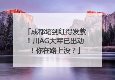 成都堵到红得发紫！川AG大军已出动！你在路上没？