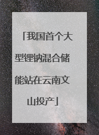 我国首个大型锂钠混合储能站在云南文山投产