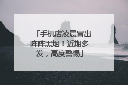 手机店凌晨冒出阵阵黑烟！近期多发，高度警惕