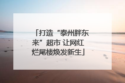 打造“泰州胖东来”超市 让网红烂尾楼焕发新生