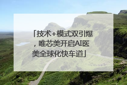 技术+模式双引爆，唯芯美开启AI医美全球化快车道