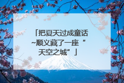 把夏天过成童话~顺义藏了一座“天空之城”