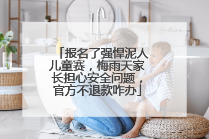 报名了强悍泥人儿童赛，梅雨天家长担心安全问题，官方不退款咋办