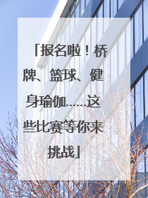 报名啦！桥牌、篮球、健身瑜伽……这些比赛等你来挑战