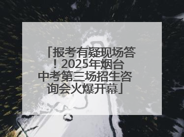 报考有疑现场答！2025年烟台中考第三场招生咨询会火爆开幕
