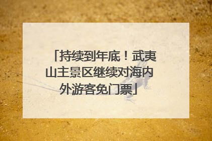 持续到年底！武夷山主景区继续对海内外游客免门票