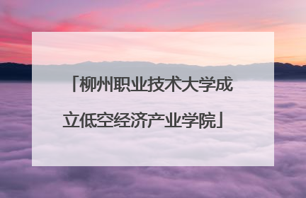 柳州职业技术大学成立低空经济产业学院