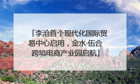 李沧首个现代化国际贸易中心启用，金水·伍合跨境电商产业园启航