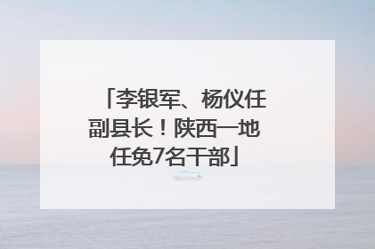 李银军、杨仪任副县长！陕西一地任免7名干部