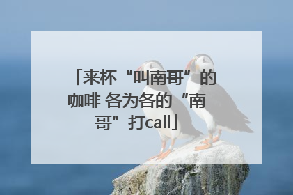 来杯“叫南哥”的咖啡 各为各的“南哥”打call