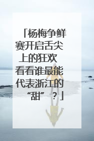 杨梅争鲜赛开启舌尖上的狂欢 看看谁最能代表浙江的“甜”？