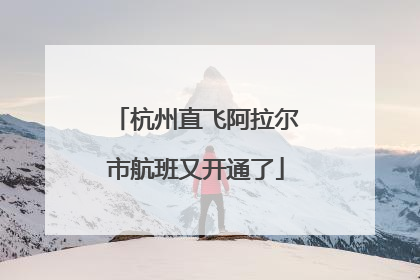 杭州直飞阿拉尔市航班又开通了