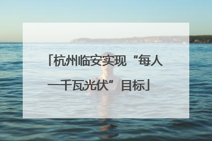 杭州临安实现“每人一千瓦光伏”目标