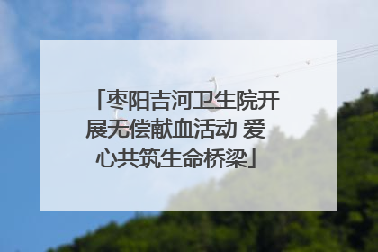 枣阳吉河卫生院开展无偿献血活动 爱心共筑生命桥梁