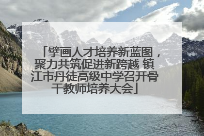 擘画人才培养新蓝图，聚力共筑促进新跨越 镇江市丹徒高级中学召开骨干教师培养大会