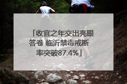 收官之年交出亮眼答卷 临沂禁毒戒断率突破87.4%