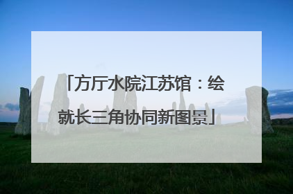 方厅水院江苏馆：绘就长三角协同新图景