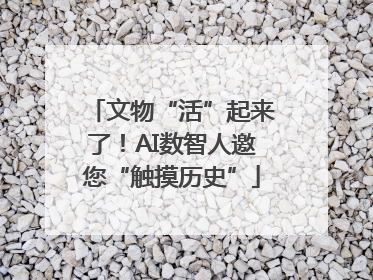 文物“活”起来了！AI数智人邀您“触摸历史”