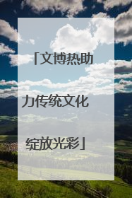 文博热助力传统文化绽放光彩