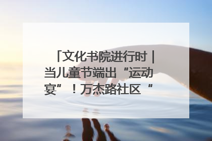 文化书院进行时｜当儿童节端出“运动宴”！万杰路社区“玩”出亲子新花样