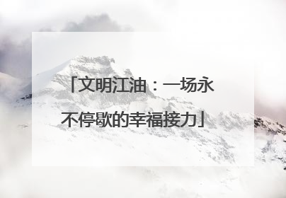 文明江油：一场永不停歇的幸福接力