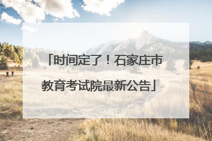 时间定了！石家庄市教育考试院最新公告