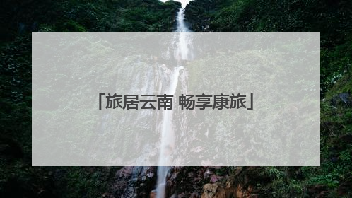 旅居云南 畅享康旅