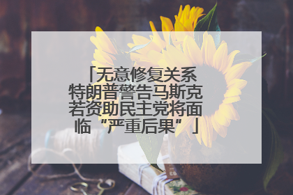 无意修复关系 特朗普警告马斯克若资助民主党将面临“严重后果”