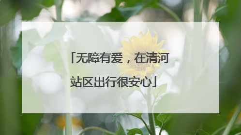 无障有爱，在清河站区出行很安心