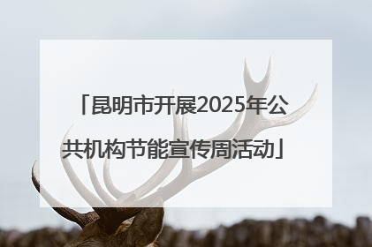 昆明市开展2025年公共机构节能宣传周活动