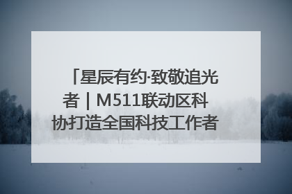 星辰有约·致敬追光者｜M511联动区科协打造全国科技工作者日主题科普活动