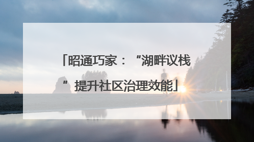 昭通巧家：“湖畔议栈”提升社区治理效能