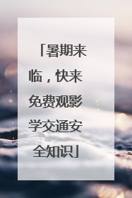 暑期来临，快来免费观影学交通安全知识